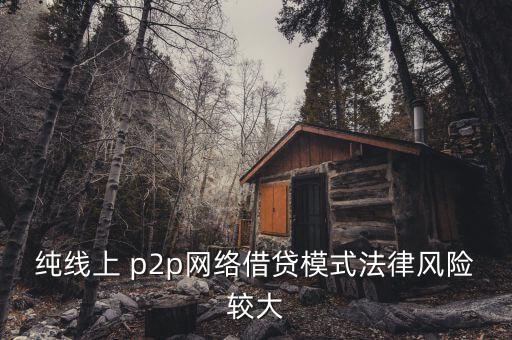 純線上 p2p網(wǎng)絡(luò)借貸模式法律風(fēng)險較大