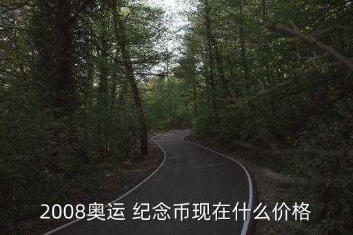 2008奧運 紀(jì)念幣現(xiàn)在什么價格