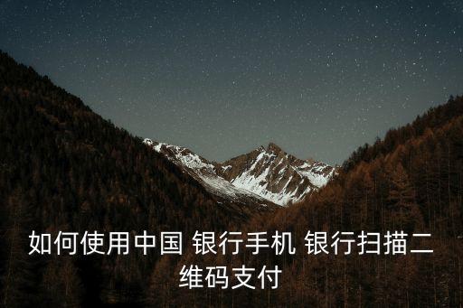 如何使用中國 銀行手機(jī) 銀行掃描二維碼支付