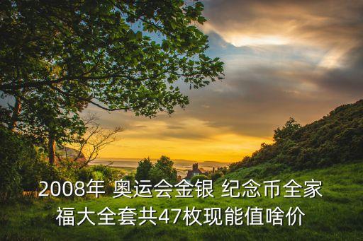2008年 奧運會金銀 紀(jì)念幣全家福大全套共47枚現(xiàn)能值啥價