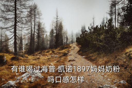 有誰(shuí)喝過海普 凱諾1897媽媽奶粉嗎口感怎樣