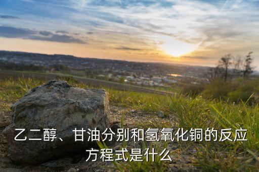  乙二醇、甘油分別和氫氧化銅的反應(yīng)方程式是什么