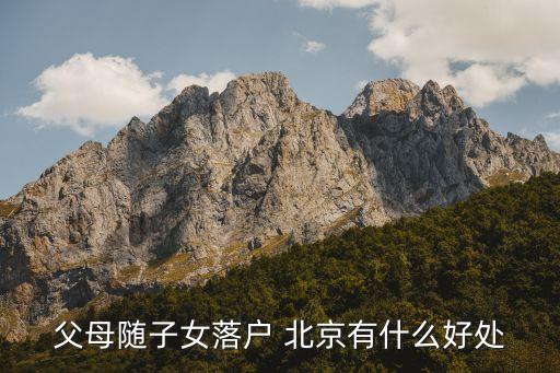 父母隨子女落戶(hù) 北京有什么好處