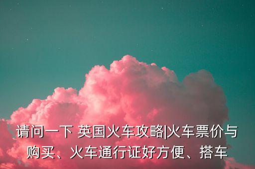 請問一下 英國火車攻略|火車票價與購買、火車通行證好方便、搭車