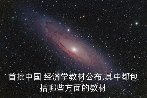 首批中國 經(jīng)濟學教材公布,其中都包括哪些方面的教材