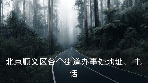 北京順義區(qū)各個(gè)街道辦事處地址、 電話