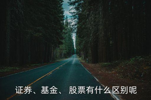  證券、基金、 股票有什么區(qū)別呢