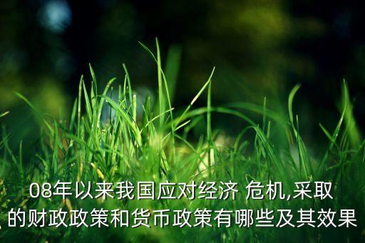 08年以來我國應對經濟 危機,采取的財政政策和貨幣政策有哪些及其效果