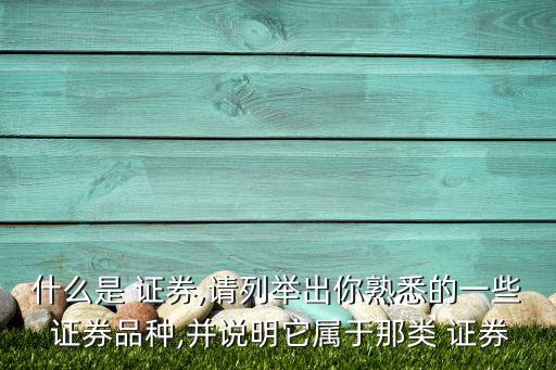 什么是 證券,請(qǐng)列舉出你熟悉的一些 證券品種,并說(shuō)明它屬于那類(lèi) 證券