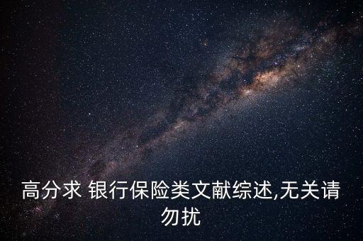 高分求 銀行保險(xiǎn)類文獻(xiàn)綜述,無關(guān)請(qǐng)勿擾