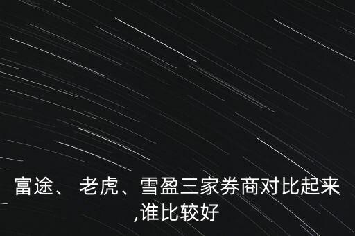 富途、 老虎、雪盈三家券商對比起來,誰比較好