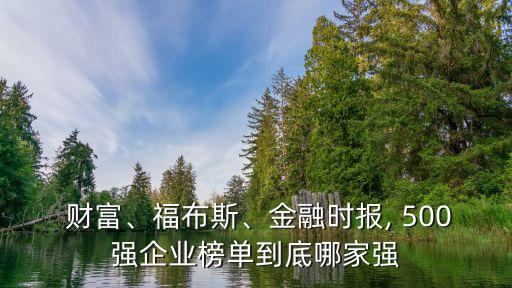  財(cái)富、福布斯、金融時(shí)報(bào), 500強(qiáng)企業(yè)榜單到底哪家強(qiáng)