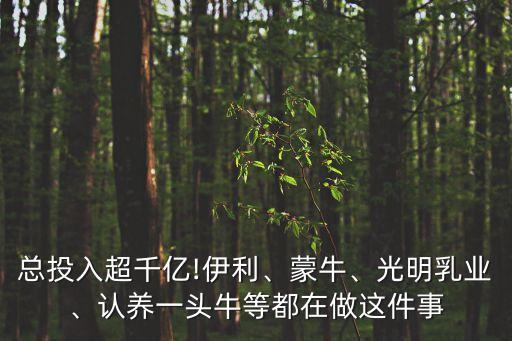 總投入超千億!伊利、蒙牛、光明乳業(yè)、認(rèn)養(yǎng)一頭牛等都在做這件事