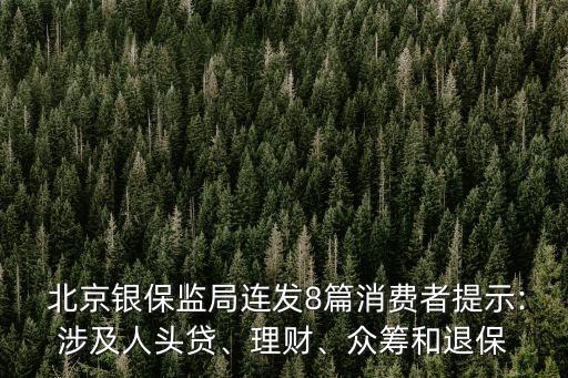  北京銀保監(jiān)局連發(fā)8篇消費者提示:涉及人頭貸、理財、眾籌和退保