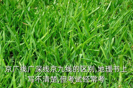 京廣線廣深線京九線的區(qū)別,地理書上寫不清楚,但考試經(jīng)?？? class=