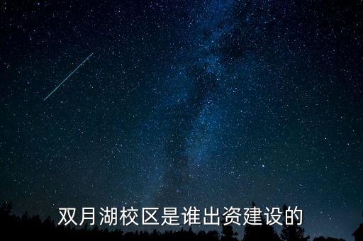 雙月湖校區(qū)是誰(shuí)出資建設(shè)的