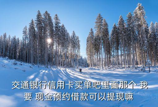  交通銀行信用卡買單吧里面那個 我要 現(xiàn)金預(yù)約借款可以提現(xiàn)嘛