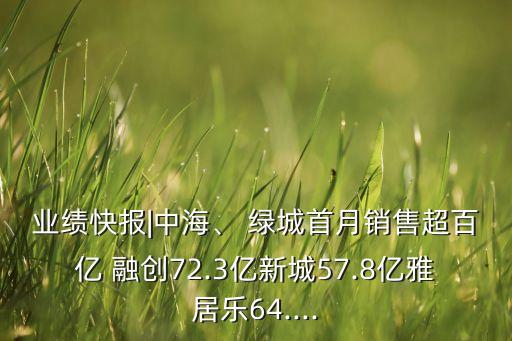 業(yè)績(jī)快報(bào)|中海、 綠城首月銷售超百億 融創(chuàng)72.3億新城57.8億雅居樂(lè)64....