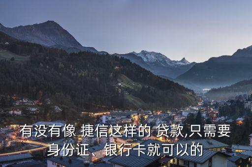 有沒有像 捷信這樣的 貸款,只需要身份證、銀行卡就可以的