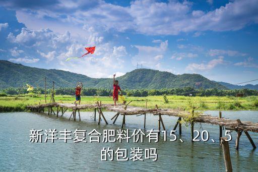  新洋豐復(fù)合肥料價(jià)有15、20、5的包裝嗎
