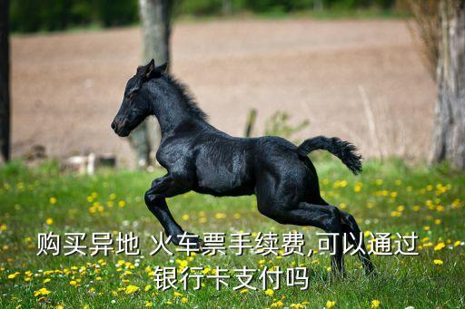 購(gòu)買異地 火車票手續(xù)費(fèi),可以通過(guò) 銀行卡支付嗎