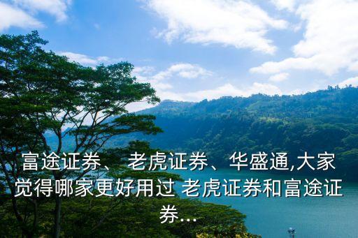 富途證券、 老虎證券、華盛通,大家覺得哪家更好用過 老虎證券和富途證券...
