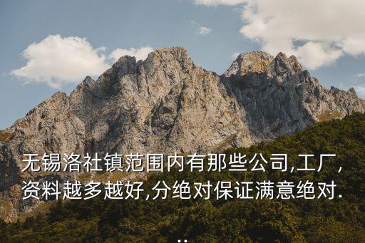 無(wú)錫洛社鎮(zhèn)范圍內(nèi)有那些公司,工廠,資料越多越好,分絕對(duì)保證滿(mǎn)意絕對(duì)...