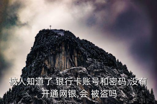 被人知道了 銀行卡賬號(hào)和密碼,沒(méi)有 開通網(wǎng)銀,會(huì) 被盜嗎