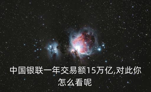 中國銀聯(lián)一年交易額15萬億,對此你怎么看呢
