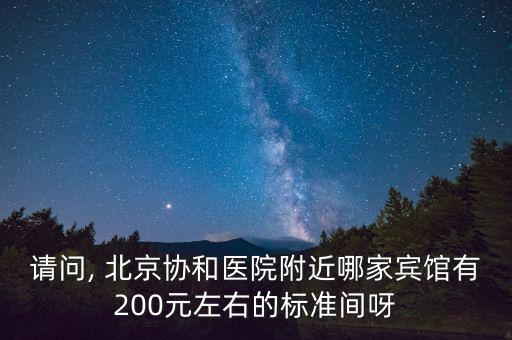 請問, 北京協和醫(yī)院附近哪家賓館有200元左右的標準間呀