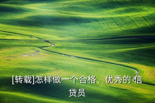 [轉(zhuǎn)載]怎樣做一個(gè)合格、優(yōu)秀的 信貸員