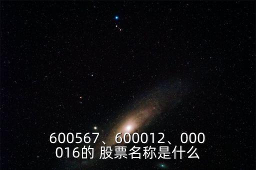 600567、600012、000016的 股票名稱是什么