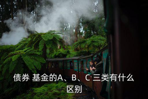 債券 基金的A、B、C 三類有什么區(qū)別