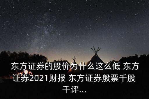  東方證券的股價(jià)為什么這么低 東方證券2021財(cái)報(bào) 東方證券般票千股千評...