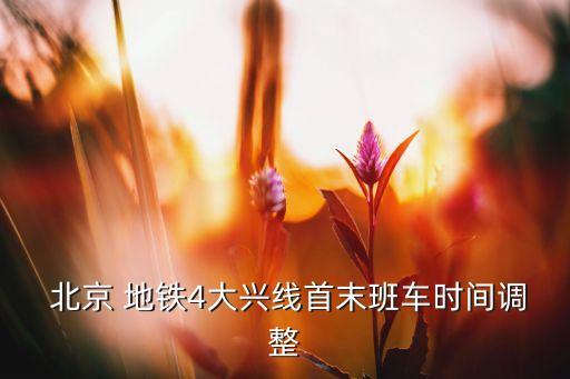 北京 地鐵4大興線首末班車(chē)時(shí)間調(diào)整