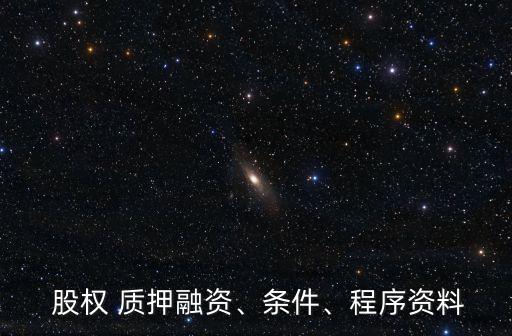  股權(quán) 質(zhì)押融資、條件、程序資料