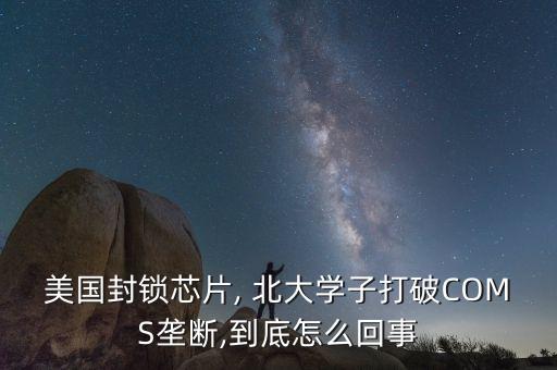 美國封鎖芯片, 北大學子打破COMS壟斷,到底怎么回事