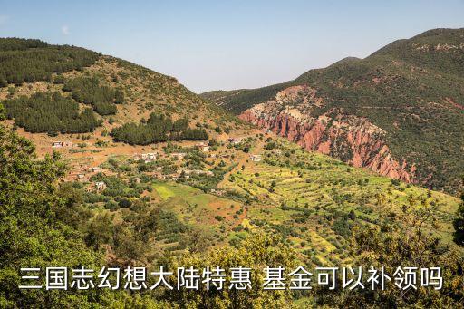 三國志幻想大陸特惠 基金可以補領嗎