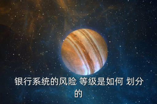  銀行系統的風險 等級是如何 劃分的
