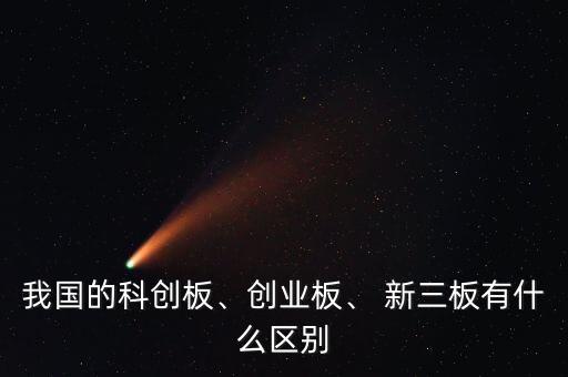 我國的科創(chuàng)板、創(chuàng)業(yè)板、 新三板有什么區(qū)別