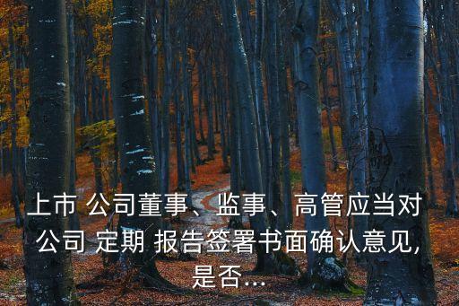 上市 公司董事、監(jiān)事、高管應當對 公司 定期 報告簽署書面確認意見,是否...