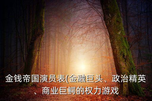 金錢帝國演員表(金融巨頭、政治精英、商業(yè)巨鱷的權(quán)力游戲