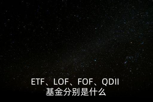 ETF、LOF、FOF、QDII 基金分別是什么
