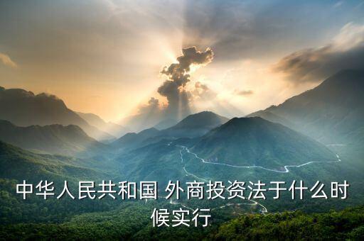中華人民共和國 外商投資法于什么時(shí)候?qū)嵭? class=