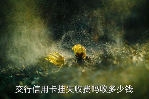 交行信用卡掛失收費(fèi)嗎收多少錢(qián)