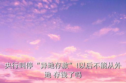 央行叫?！爱惖卮婵睢?以后不能從外地 存錢了嗎