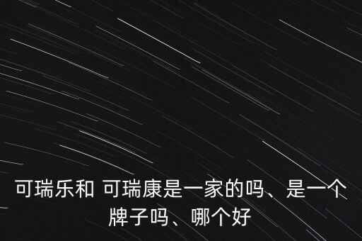 可瑞樂和 可瑞康是一家的嗎、是一個(gè)牌子嗎、哪個(gè)好