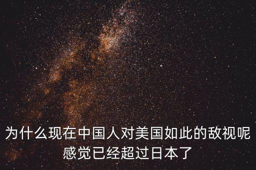 為什么現(xiàn)在中國人對(duì)美國如此的敵視呢感覺已經(jīng)超過日本了