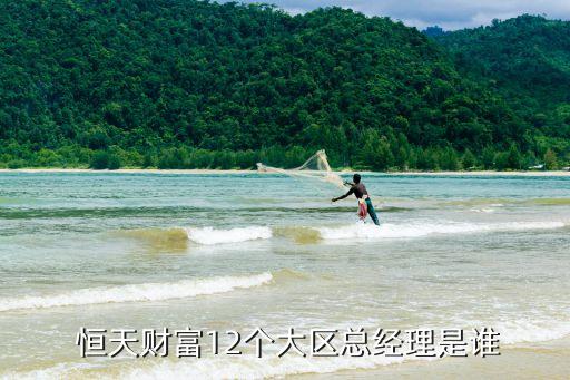  恒天財(cái)富12個(gè)大區(qū)總經(jīng)理是誰