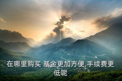 在哪里購(gòu)買 基金更加方便,手續(xù)費(fèi)更低呢